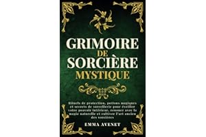 Grimoire de Sorcière Mystique: Rituels de protection, potions magiques et secrets de sorcellerie pour éveiller votre pouvoir 