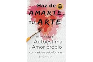 Haz de AMARTE, Tu ARTE: Aumenta tu autoestima y amor propio con caricias psicológicas. (Spanish Edition)