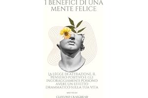I Benefici di una Mente felice: La legge di attrazione, il pensiero positivo e gli incoraggiamenti possono avere un effetto d