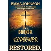 Broken. Redeemed. Restored.: A testament to God's faithfulness in overcoming the storms of life