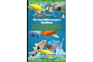 Pea Puffers Keeper's Handbook: A Step-by-Step Guide to Raising a Perfect, Beautiful Tiny but Mighty Fish No Matter Your Experience Level, Their Natural History, Habitat, Behavior, and Ultimate Care