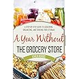 A Year Without the Grocery Store: A Step by Step Guide to Acquiring, Organizing, and Cooking Food Storage