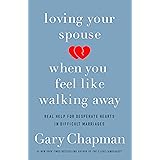 Loving Your Spouse When You Feel Like Walking Away: Real Help for Desperate Hearts in Difficult Marriages