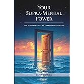 Your Supra-Mental Power: The Ultimate Guide to Transform Your Life