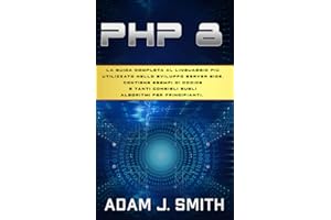 PHP 8: La guida completa al linguaggio più utilizzato nello sviluppo server side. Contiene esempi di codice e tanti consigli sugli algoritmi per principianti. (Italian Edition)