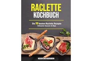 Raclette Kochbuch: Die 95 besten Raclette Rezepte inklusive Saucen & Dips (German Edition)
