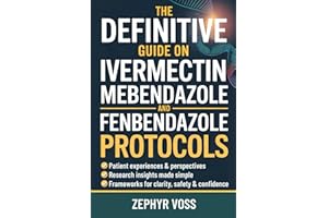 The Definitive Guide on Ivermectin Mebendazole and Fenbendazole Protocols: Cutting Through the Confusion Around Repurposed Drugs with Patient Stories, Research Insights, and Step-by-Step Guidance