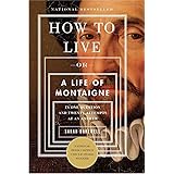 How to Live: Or A Life of Montaigne in One Question and Twenty Attempts at an Answer