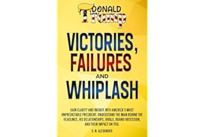 Donald J. Trump - Victories, Failures and Whiplash: Gain clarity and insight into America's most unpredictable presidency. Understand the man behind ... brand obsession, and their impact on you