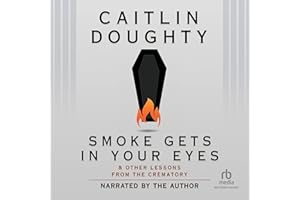 Smoke Gets in Your Eyes: And Other Lessons from the Crematory