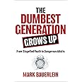 The Dumbest Generation Grows Up: From Stupefied Youth to Dangerous Adults