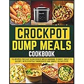 Crockpot Dump Meals Cookbook: 115 Recipes for Easy Slow Cooker Meals-Morning to Night, Sweet to Savory, With Everyday Ingredients and Simple, Clear Steps