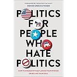 Politics for People Who Hate Politics: How to Engage without Losing Your Friends or Selling Your Soul