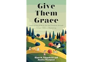 Give Them Grace: Leading Your Kids to Joy and Freedom through Gospel-Centered Parenting