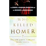 Who Killed Homer?: The Demise of Classical Education and the Recovery of Greek Wisdom