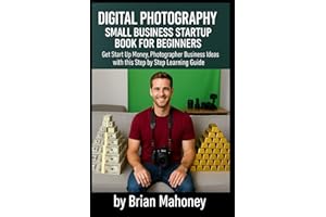 Digital Photography Small Business Startup Book for Beginners: Get Start Up Money, Photographer Business Ideas with this Step by Step Learning Guide