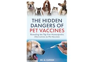 The Hidden Dangers of Pet Vaccines: Revealing the Top Five Homeopathic Alternatives to Pet Vaccines (The Hidden Dangers of Va