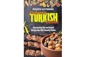 Delightful and Palatable Authentic Turkish Cuisine: Easy Cooking Tips and Original Recipes Idea With Beautiful Photos