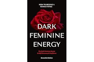 Dark Feminine Energy - How To Become A Femme Fatale: The Dark Feminine Secrets To Self-Discovery & Confidence: Dark Feminine 