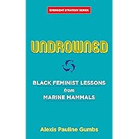 Undrowned: Black Feminist Lessons from Marine Mammals (Emergent Strategy, 2)