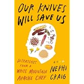 Our Knives Will Save Us: Dispatches from a White Mountain Apache Chef