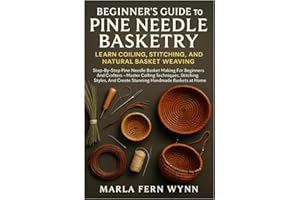 Beginner’s Guide To Pine Needle Basketry: Learn Coiling, Stitching, And Natural Basket Weaving: Step-By-Step Pine Needle Bask