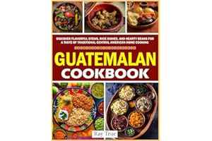 Guatemalan Cookbook: Discover Flavorful Stews, Rice Dishes, and Hearty Beans for a Taste of Traditional Central American Home Cooking