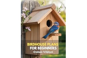 Birdhouse Plans for Beginners: A Step-by-Step Guide to Building Bird-Friendly Nest Boxes for Bluebirds, Wrens, Chickadees, an