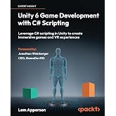 Unity 6 Game Development with C# Scripting: Leverage C# scripting in Unity to create immersive games and VR experiences