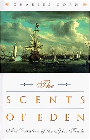 The Scents of Eden: A Narrative of the Spice Trade, by Charles Corn The Scents of Eden: A Narrative of the Spice Trade, by Charles Corn