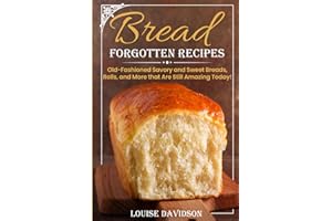 Forgotten Bread Recipes: Old-Fashioned Savory and Sweet Breads, Rolls, and More that Are Still Amazing Today! (Vintage Recipe Cookbooks)
