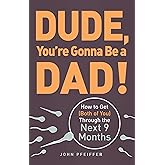 Dude, You're Gonna Be a Dad!: How to Get (Both of You) Through the Next 9 Months
