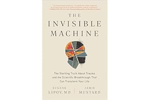 The Invisible Machine: The Startling Truth About Trauma and the Scientific Breakthrough That Can Transform Your Life