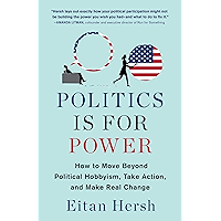 Politics Is for Power: How to Move Beyond Political Hobbyism, Take Action, and Make Real Change