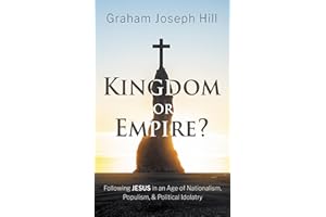 Kingdom or Empire?: Following Jesus in an Age of Nationalism, Populism, and Political Idolatry