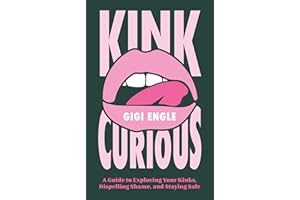 Kink Curious: A Guide to Exploring Your Kinks, Dispelling Shame, and Staying Safe