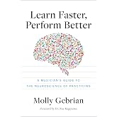 Learn Faster, Perform Better: A Musician's Guide to the Neuroscience of Practicing