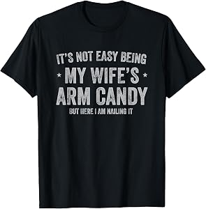 It's Not Easy Being My Wife's Arm Candy but Here I Am Nailin T-Shirt
