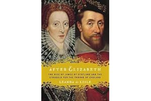 After Elizabeth: The Rise of James of Scotland and the Struggle for the Throne of England