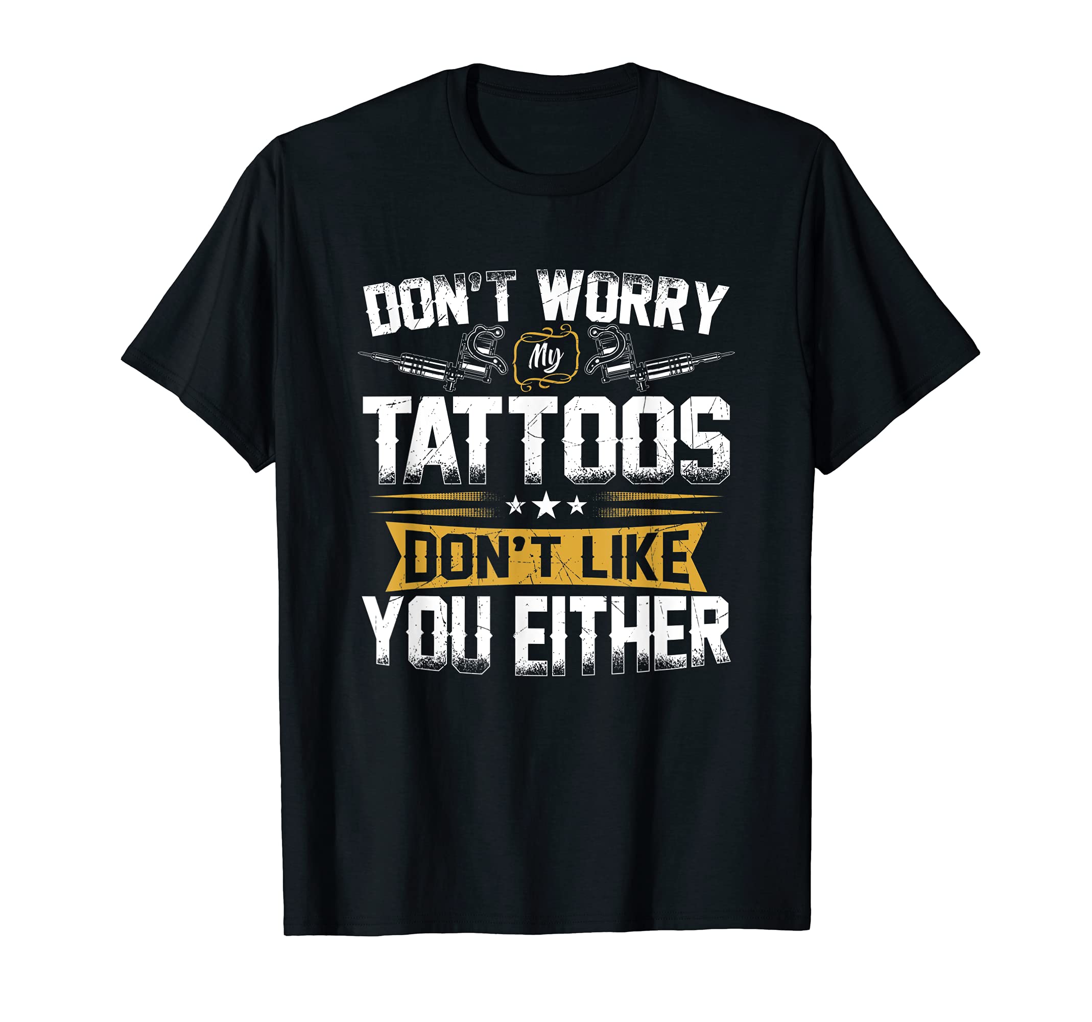 Don't Worry My Tattoos Don't Like You Either Funny Tattoo T-Shirt