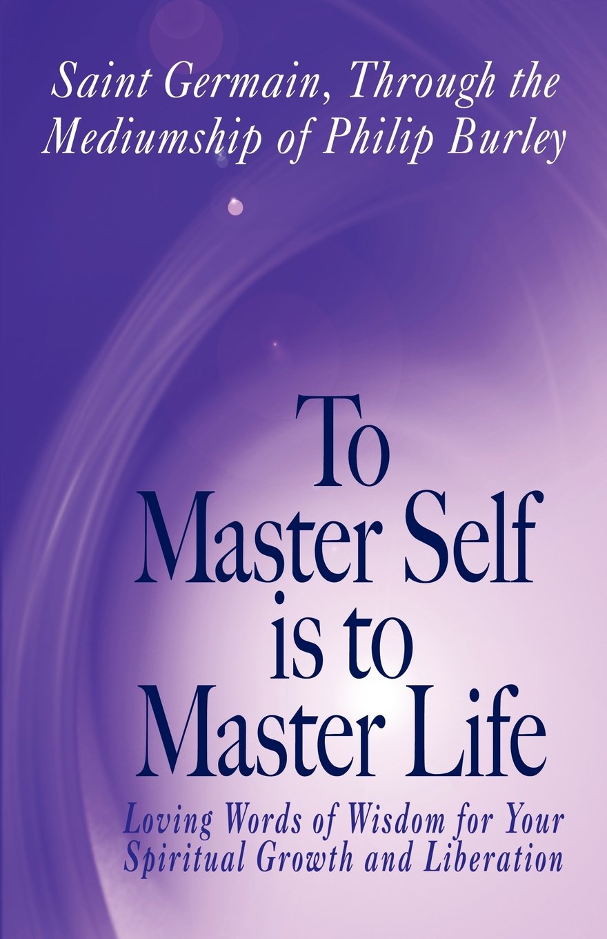To Master Self Is To Master Life Saint Germain Germain Saint Germain Burley Philip 9781883389536 Amazon Com Books