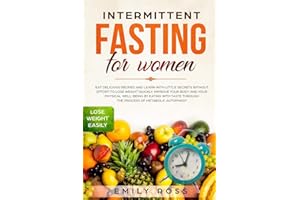 Intermittent Fasting for Women: Eat Delicious Recipes and Learn with Little Secrets without Effort to Lose Weight Quickly. Improve your Body and your Physical Well-Being by Eating with Taste.
