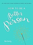 How to Be a Better Person: 400+ Simple Ways to Make a Difference in Yourself--And the World