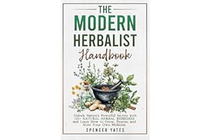 The Modern Herbalist Handbook: Unlock Nature's Powerful Secrets with 125+ Natural Herbal Remedies and Learn How to Grow, Process, and Store Your Own Medicine (Holistic Medicine Books)