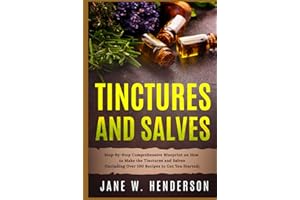 Tinctures and Salves: Step-by-Step Comprehensive Blueprint on How to Make the Tinctures and Salves (Including Over 100 Recipe