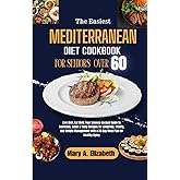 THE EASIEST MEDITERRANEAN DIET COOKBOOK FOR SENIORS OVER 60: Your Science-Backed Guide to Nutritious, Quick & Tasty Recipes for Longevity, Vitality, and Weight Management with a 3