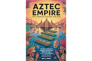 Aztec Empire: The Complete History for kids: The Rise and fall of a Kingdom of Wonders and Courage—How a Mighty Civilization 