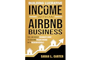 Building Lucrative Income with an Airbnb Business : The Low Budget Beginner's Guide to Creating Passive Income with Vacation 
