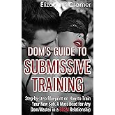 Dom's Guide To Submissive Training: Step-by-step Blueprint On How To Train Your New Sub. A Must Read For Any Dom/Master In A