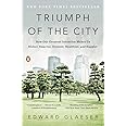 Triumph of the City: How Our Greatest Invention Makes Us Richer, Smarter, Greener, Healthier, and Happier